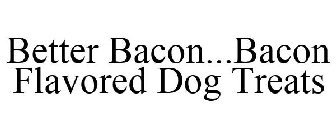 BETTER BACON...BACON FLAVORED DOG TREATS