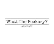 WHAT THE FOCKERY? #PODCAST