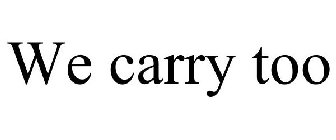 WE CARRY TOO
