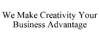 WE MAKE CREATIVITY YOUR BUSINESS ADVANTAGE