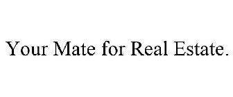 YOUR MATE FOR REAL ESTATE.
