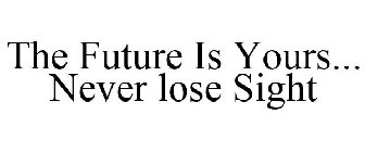 THE FUTURE IS YOURS... NEVER LOSE SIGHT