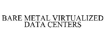 BARE METAL VIRTUALIZED DATA CENTERS