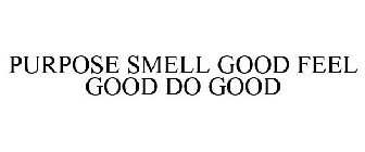 PURPOSE SMELL GOOD FEEL GOOD DO GOOD