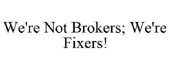 WE'RE NOT BROKERS; WE'RE FIXERS!