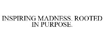 INSPIRING MADNESS. ROOTED IN PURPOSE.