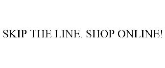 SKIP THE LINE. SHOP ONLINE!