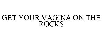 GET YOUR VAGINA ON THE ROCKS
