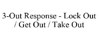 3-OUT RESPONSE - LOCK OUT / GET OUT / TAKE OUT