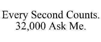 EVERY SECOND COUNTS. 32,000 ASK ME.