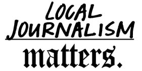 LOCAL JOURNALISM MATTERS