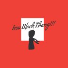 ISSA BLACK THANG!!!