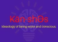 KÄN-SHES IDEAOLOGY OF BEING WOKE AND CONSCIOUS.
