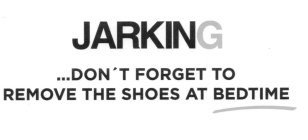 JARKING ...DON'T FORGET TO REMOVE THE SHOES AT BEDTIME