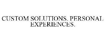 CUSTOM SOLUTIONS. PERSONAL EXPERIENCES.