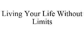 LIVING YOUR LIFE WITHOUT LIMITS