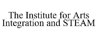 THE INSTITUTE FOR ARTS INTEGRATION AND STEAM