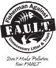 FISHERMAN AGAINST UNNECESSARY LITTER & TRASH, F.A.U.L.T., DON'T MAKE POLLUTION YOUR FAULT