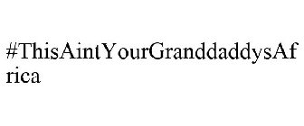 THIS AIN'T YOUR GRAND-DADDY'S AFRICA