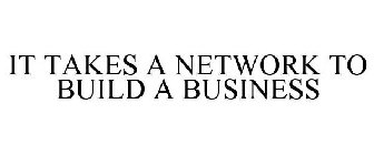 IT TAKES A NETWORK TO BUILD A BUSINESS