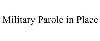 MILITARY PAROLE IN PLACE