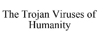 THE TROJAN VIRUSES OF HUMANITY