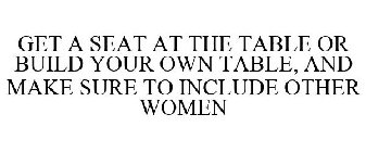 GET A SEAT AT THE TABLE OR BUILD YOUR OWN TABLE, AND MAKE SURE TO INCLUDE OTHER WOMEN