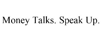 MONEY TALKS. SPEAK UP.