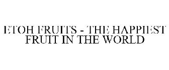 ETOH FRUITS - THE HAPPIEST FRUIT IN THEWORLD