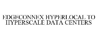 EDGECONNEX HYPERLOCAL TO HYPERSCALE DATA CENTERS