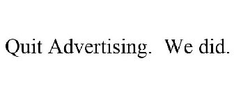 QUIT ADVERTISING. WE DID.