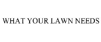 WHAT YOUR LAWN NEEDS