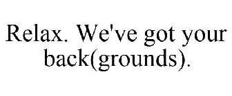 RELAX. WE'VE GOT YOUR BACK(GROUNDS).