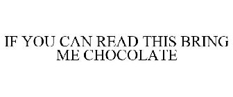 IF YOU CAN READ THIS BRING ME CHOCOLATE