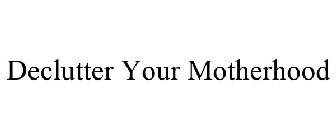 DECLUTTER YOUR MOTHERHOOD