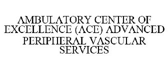 AMBULATORY CENTER OF EXCELLENCE (ACE) ADVANCED PERIPHERAL VASCULAR SERVICES