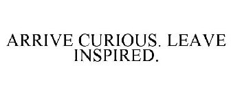 ARRIVE CURIOUS. LEAVE INSPIRED.