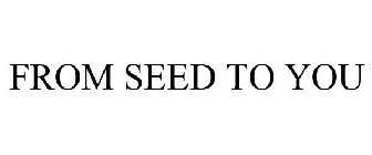 FROM SEED TO YOU