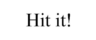 HIT IT!
