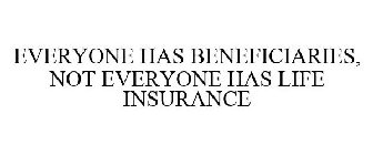 EVERYONE HAS BENEFICIARIES, NOT EVERYONE HAS LIFE INSURANCE