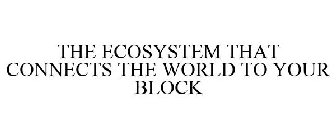 THE ECOSYSTEM THAT CONNECTS THE WORLD TO YOUR BLOCK