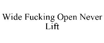 WIDE FUCKING OPEN NEVER LIFT