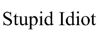 STUPID IDIOT
