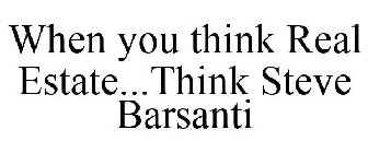 WHEN YOU THINK REAL ESTATE...THINK STEVE BARSANTI