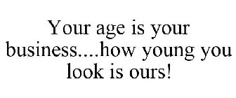 YOUR AGE IS YOUR BUSINESS....HOW YOUNG YOU LOOK IS OURS!