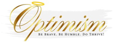 OPTIMISM BE BRAVE. BE HUMBLE. DO THRIVE!