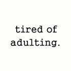 TIRED OF ADULTING.