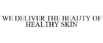 WE DELIVER THE BEAUTY OF HEALTHY SKIN