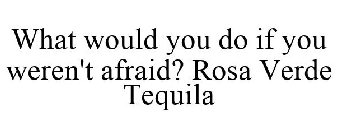 WHAT WOULD YOU DO IF YOU WEREN'T AFRAID? ROSA VERDE TEQUILA