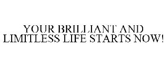 YOUR BRILLIANT AND LIMITLESS LIFE STARTS NOW!